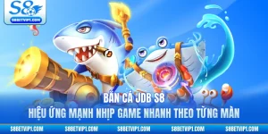 Bắn Cá JDB S8 Hiệu Ứng Mạnh Nhịp Game Nhanh Theo Từng Màn