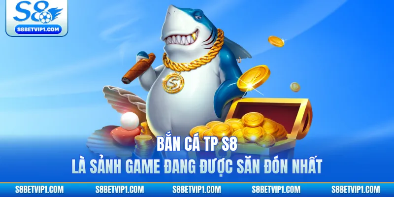 Bắn Cá TP S8 - Trải Nghiệm Săn Cá Đổi Thưởng Hấp Dẫn 2026 2 Bắn cá TP S8 là sảnh game đang được săn đón nhất