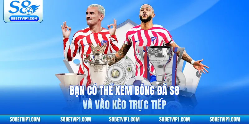 Bóng Đá S8 - Sảnh Cược Đỉnh Cao Với Tỷ Lệ Thưởng Hot 3 Bạn có thể xem bóng đá S8 và vào kèo trực tiếp