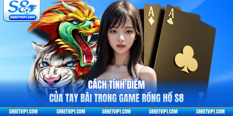 Rồng Hổ S8 - Trò Chơi Casino Nhanh Gọn Và Hấp Dẫn Nhất 2 Cách tính điểm của tay bài trong game Rồng Hổ S8