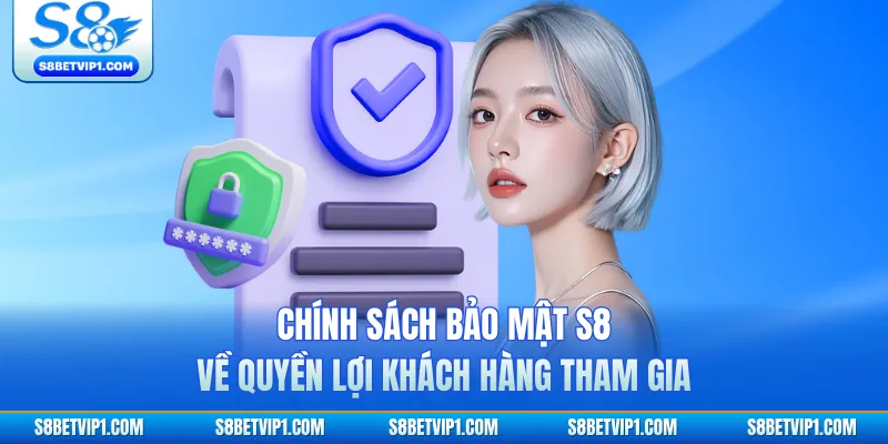 Chính Sách Bảo Mật S8 – Bảo Vệ Quyền Riêng Tư Hội Viên 3 Chính sách bảo mật S8 về quyền lợi khách hàng tham gia