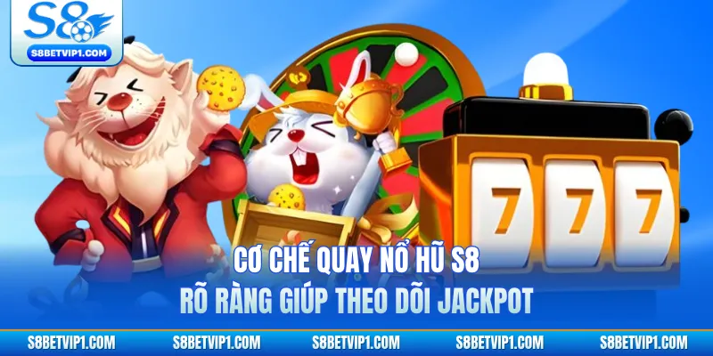 Cơ chế quay nổ hũ S8 rõ ràng giúp theo dõi jackpot