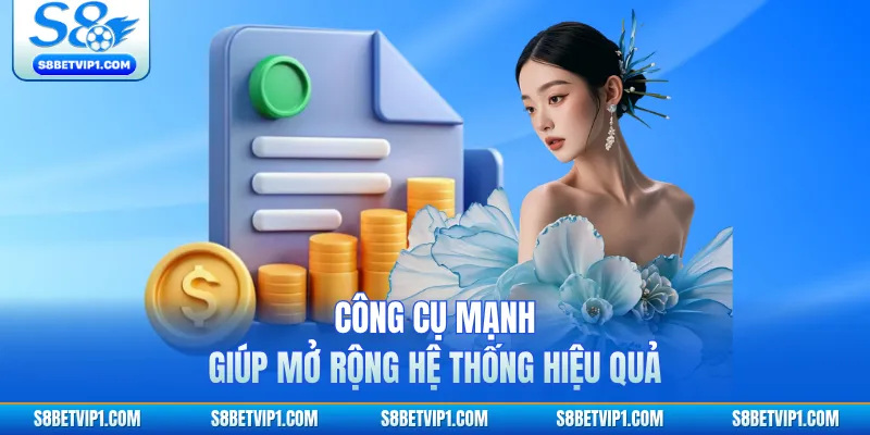 Chương Trình Đại Lý S8 Mở Ra Thu Nhập Ổn Định Lâu Dài 1 Công cụ mạnh giúp mở rộng hệ thống hiệu quả