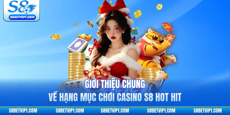 Giới thiệu chung về hạng mục chơi casino S8 hot hit