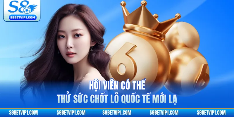 Hội viên có thể thử sức chốt lô quốc tế mới lạ