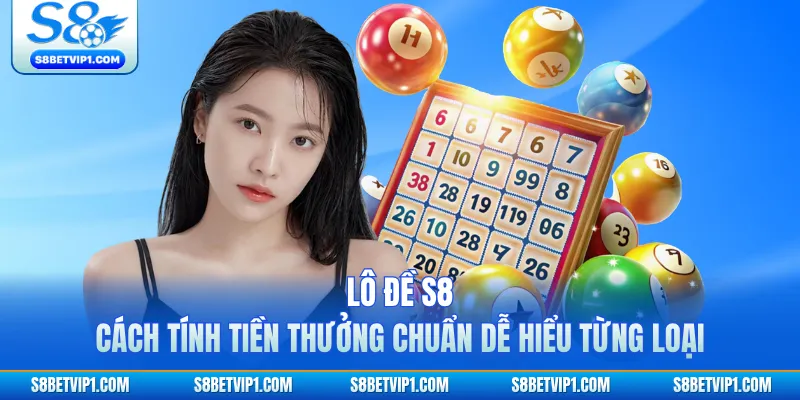Lô Đề S8 - Cách Tính Tiền Thưởng Chuẩn Dễ Hiểu Từng Loại 1 Lô Đề S8 - Cách Tính Tiền Thưởng Chuẩn Dễ Hiểu Từng Loại