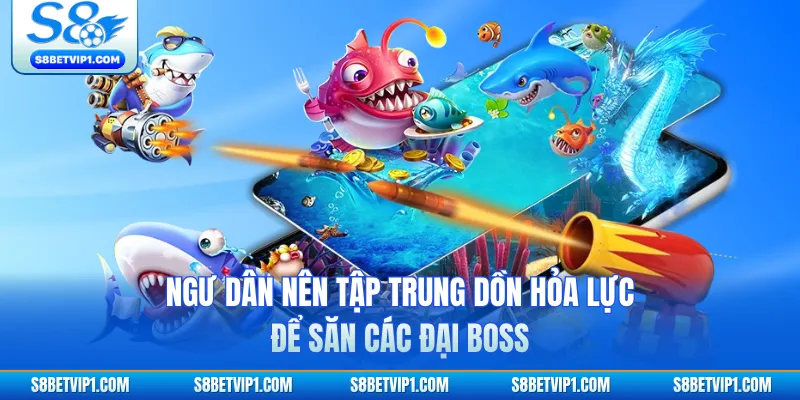 Ngư dân nên tập trung dồn hỏa lực để săn các đại boss