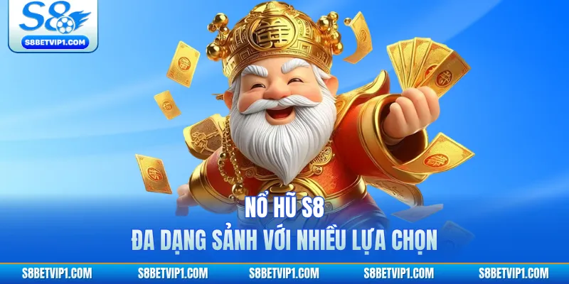 Nổ hũ S8 đa dạng sảnh với nhiều lựa chọn