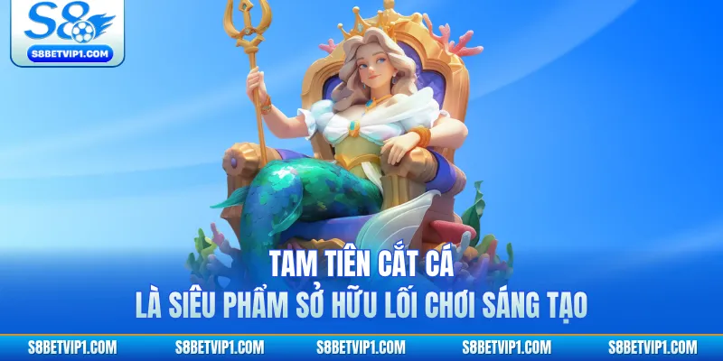 Bắn Cá TP S8 - Trải Nghiệm Săn Cá Đổi Thưởng Hấp Dẫn 2026 3 Tam Tiên Cắt Cá là siêu phẩm sở hữu lối chơi sáng tạo