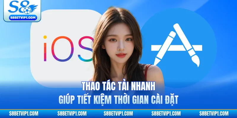 Tải App S8 Siêu Nhanh Trải Nghiệm Mượt Chỉ Vài Phút 2 Thao tác tải nhanh giúp tiết kiệm thời gian cài đặt