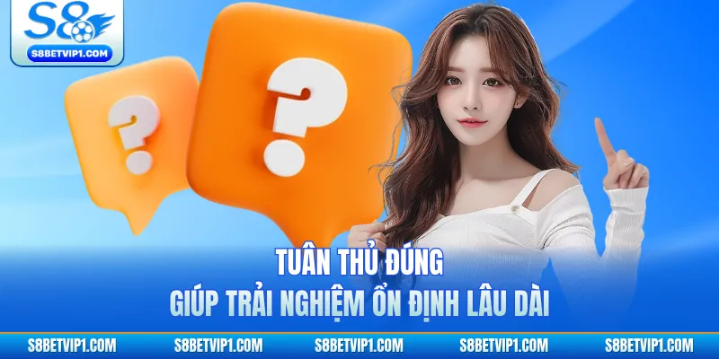 Câu Hỏi Thường Gặp S8 - Giải Đáp Nhanh Mọi Thắc Mắc 3 Tuân thủ đúng giúp trải nghiệm ổn định lâu dài